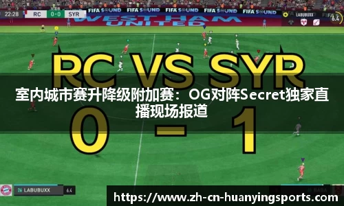 室内城市赛升降级附加赛：OG对阵Secret独家直播现场报道