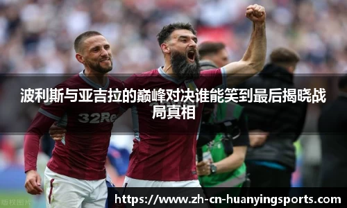 波利斯与亚吉拉的巅峰对决谁能笑到最后揭晓战局真相